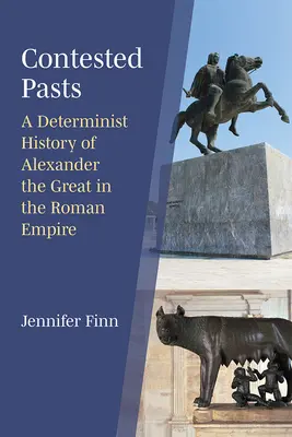 Trecuturi contestate: O istorie deterministă a lui Alexandru cel Mare în Imperiul Roman - Contested Pasts: A Determinist History of Alexander the Great in the Roman Empire