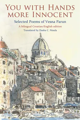 Tu cu mâinile mai inocente: Poezii alese de Vesna Parun - You with Hands More Innocent: Selected Poems of Vesna Parun
