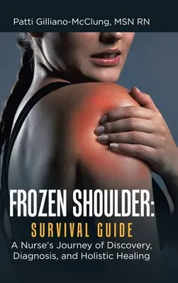 Umăr înghețat: Ghid de supraviețuire: Călătoria de descoperire, diagnosticare și vindecare holistică a unei asistente medicale - Frozen Shoulder: Survival Guide: A Nurse's Journey of Discovery, Diagnosis, and Holistic Healing