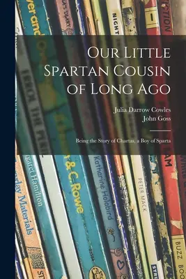 Micul nostru văr spartan de mult timp în urmă: Povestea lui Chartas, un băiat din Sparta - Our Little Spartan Cousin of Long Ago: Being the Story of Chartas, a Boy of Sparta