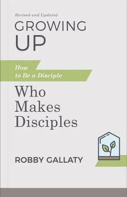 Growing Up, revizuită și actualizată: Cum să fii un discipol care face discipoli - Growing Up, Revised and Updated: How to Be a Disciple Who Makes Disciples