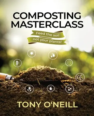 Masterclass de compostare: Hrăniți solul, nu plantele - Composting Masterclass: Feed The Soil Not Your Plants