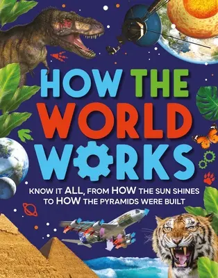 Cum funcționează lumea: Știți totul, de la cum strălucește soarele la cum au fost construite piramidele - How the World Works: Know It All, from How the Sun Shines to How the Pyramids Were Built