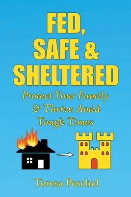 Hrănit, în siguranță și adăpostit: Protejați-vă familia și prosperați în vremuri grele - Fed, Safe and Sheltered: Protect Your Family and Thrive Amid Tough Times