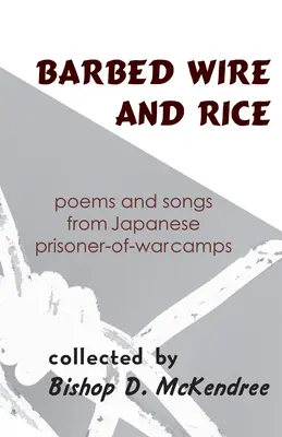 Barbed Wire and Rice: Poezii și cântece din lagărele japoneze de prizonieri de război (Poems and Songs from Japanese Prisoner-Of-War Camps) - Barbed Wire and Rice: Poems and Songs from Japanese Prisoner-Of-War Camps