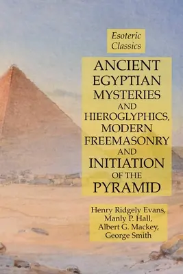 Misterele și hieroglifele Egiptului Antic, Francmasoneria Modernă și Inițierea Piramidei: Clasici esoterici - Ancient Egyptian Mysteries and Hieroglyphics, Modern Freemasonry and Initiation of the Pyramid: Esoteric Classics
