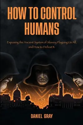 Cum să controlezi oamenii: Exposing the Ancient System of Slavery Plaguing Us All, and How to Defeat It - How to Control Humans: Exposing the Ancient System of Slavery Plaguing Us All, and How to Defeat It.