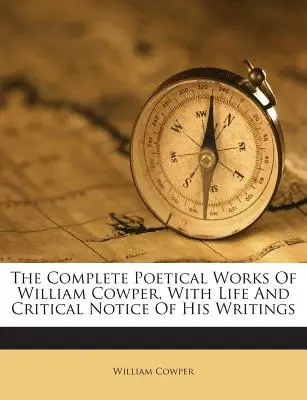 Operele poetice complete ale lui William Cowper, cu viața și nota critică a scrierilor sale - The Complete Poetical Works of William Cowper, with Life and Critical Notice of His Writings