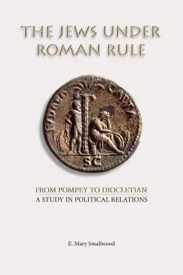 Evreii sub conducerea romană: De la Pompei la Dioclețian: Un studiu în relațiile politice - The Jews under Roman Rule: From Pompey to Diocletian: A Study in Political Relations