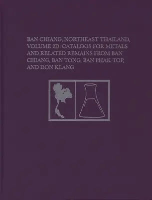 Ban Chiang, nord-estul Thailandei, Volumul 2D: Cataloage pentru metale și resturi conexe de la Ban Chiang, Ban Tong, Ban Phak Top și Don Klang - Ban Chiang, Northeast Thailand, Volume 2D: Catalogs for Metals and Related Remains from Ban Chiang, Ban Tong, Ban Phak Top, and Don Klang