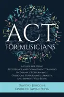 ACT pentru muzicieni: Un ghid pentru utilizarea trainingului de acceptare și angajament pentru îmbunătățirea performanței, depășirea anxietății de performanță și îmbunătățirea - ACT for Musicians: A Guide for Using Acceptance and Commitment Training to Enhance Performance, Overcome Performance Anxiety, and Improve