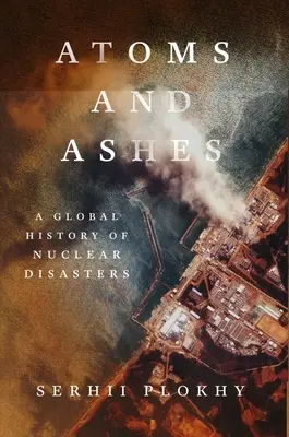Atomi și cenușă: O istorie globală a dezastrelor nucleare - Atoms and Ashes: A Global History of Nuclear Disasters