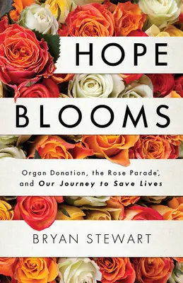 Speranța înflorește: Donarea de organe, Rose Parade(r) și călătoria noastră pentru a salva vieți - Hope Blooms: Organ Donation, the Rose Parade(r), and Our Journey to Save Lives