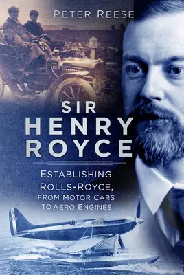 Sir Henry Royce: înființarea Rolls-Royce, de la automobile la motoare aeronautice - Sir Henry Royce: Establishing Rolls-Royce, from Motor Cars to Aero Engines