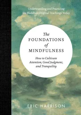Fundamentele atenției conștiente: Cum să cultivăm atenția, buna judecată și liniștea - The Foundations of Mindfulness: How to Cultivate Attention, Good Judgment, and Tranquility