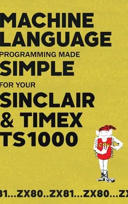 Programarea limbajului mașinilor simplificată pentru Sinclair & Timex TS1000 - Machine Language Programming Made Simple for your Sinclair & Timex TS1000