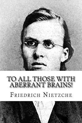 Pentru toți cei cu creiere aberante! Operele complete ale lui Freidrich Nietzche - To all Those with Aberrant Brains!: The Complete Works of Freidrich Nietzche