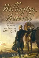 Wellington și Waterloo - Ducele, bătălia și posteritatea 1815-2015 - Wellington and Waterloo - The Duke, The Battle and Posterity 1815-2015