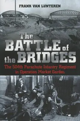Bătălia podurilor: Regimentul 504 de infanterie parașutistă în operațiunea Market Garden - The Battle of the Bridges: The 504th Parachute Infantry Regiment in Operation Market Garden