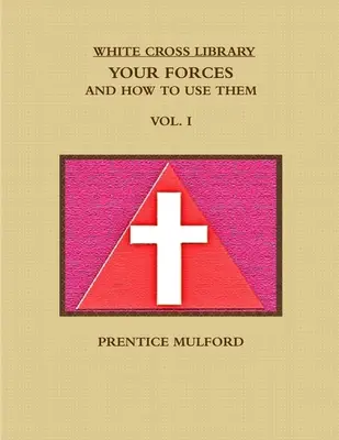 Biblioteca Crucii Albe. Forțele tale, și cum să le folosești. Vol. I. - The White Cross Library. Your Forces, and How to Use Them. Vol. I.