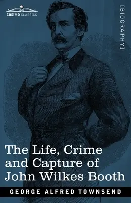 Viața, crima și capturarea lui John Wilkes Booth: cu o schiță completă a conspirației al cărei lider a fost, precum și urmărirea, procesul și execuția - The Life, Crime, and Capture of John Wilkes Booth: with a full sketch of the conspiracy of which he was the leader, and the pursuit, trial and executi