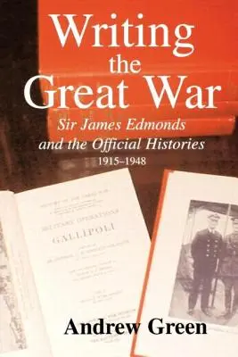 Scrierea Marelui Război: Sir James Edmonds și istoriile oficiale, 1915-1948 - Writing the Great War: Sir James Edmonds and the Official Histories, 1915-1948