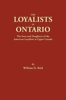 Loialiștii din Ontario: The Sons and Daughters of the American Loyalists of Upper Canada (Fiii și fiicele loialiștilor americani din Canada Superioară) - The Loyalists in Ontario: The Sons and Daughters of the American Loyalists of Upper Canada
