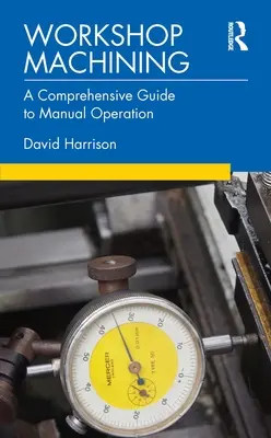 Workshop Machining: Un ghid cuprinzător pentru operarea manuală - Workshop Machining: A Comprehensive Guide to Manual Operation