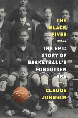 The Black Fives: Povestea epică a epocii uitate a baschetului - The Black Fives: The Epic Story of Basketball's Forgotten Era