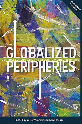 Periferii globalizate: Europa Centrală și lumea atlantică, 1680-1860 - Globalized Peripheries: Central Europe and the Atlantic World, 1680-1860