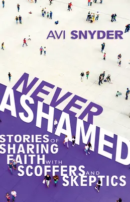 Niciodată rușinată: Povești despre împărtășirea credinței cu batjocoritori și sceptici - Never Ashamed: Stories of Sharing Faith with Scoffers and Skeptics
