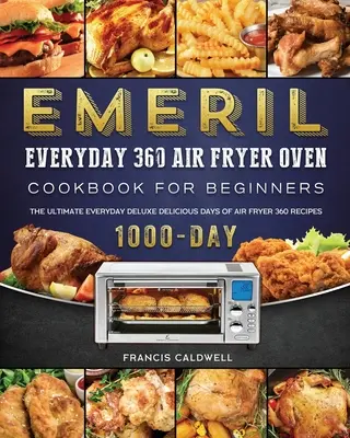 Emeril Everyday 360 Air Fryer Oven Cookbook pentru începători: Ultimele rețete delicioase de 1000 de zile de la Everyday Deluxe de la Air Fryer 360 - Emeril Everyday 360 Air Fryer Oven Cookbook for Beginners: The Ultimate Everyday Deluxe 1000-Day Delicious Days of Air Fryer 360 Recipes