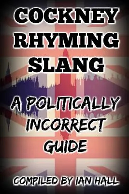 Cockney Rhyming Slang: Un ghid politic incorect - Cockney Rhyming Slang: A Politically Incorrect Guide