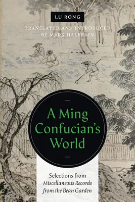 Lumea unui confucian Ming: Selections from Miscellaneous Records from the Bean Garden - A Ming Confucian's World: Selections from Miscellaneous Records from the Bean Garden