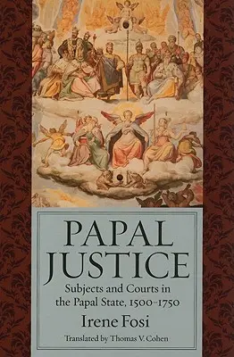 Justiția papală: Subiecți și instanțe în statul papal, 1500-1750 - Papal Justice: Subjects and Courts in the Papal State, 1500-1750