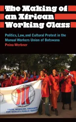 Crearea unei clase muncitoare africane: Politică, drept și protest cultural în Sindicatul lucrătorilor manuali din Botswana - The Making of an African Working Class: Politics, Law, and Cultural Protest in the Manual Workers' Union of Botswana