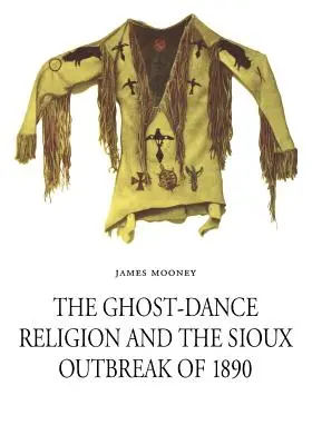Religia Ghost-Dance și izbucnirea epidemiei Sioux din 1890 - The Ghost-Dance Religion and the Sioux Outbreak of 1890
