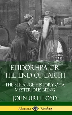 Etidorhpa sau sfârșitul Pământului: Strania istorie a unei ființe misterioase (Hardcover) - Etidorhpa or the End of Earth: The Strange History of a Mysterious Being (Hardcover)