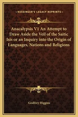 Anacalypsis V1 O încercare de a îndepărta vălul Isisului Saitic sau o investigație privind originea limbilor, națiunilor și religiilor - Anacalypsis V1 An Attempt to Draw Aside the Veil of the Saitic Isis or an Inquiry into the Origin of Languages, Nations and Religions