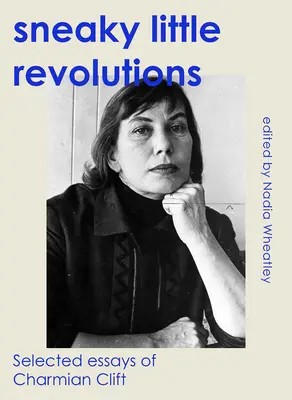 Mici revoluții pe furiș: Eseuri alese de Charmian Clift - Sneaky Little Revolutions: Selected Essays of Charmian Clift