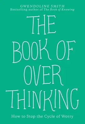 Cartea gândirii excesive: Cum să oprești ciclul îngrijorării - The Book of Overthinking: How to Stop the Cycle of Worry