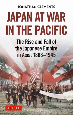 Japonia în război în Pacific: Ascensiunea și decăderea Imperiului Japonez în Asia: 1868-1945 - Japan at War in the Pacific: The Rise and Fall of the Japanese Empire in Asia: 1868-1945