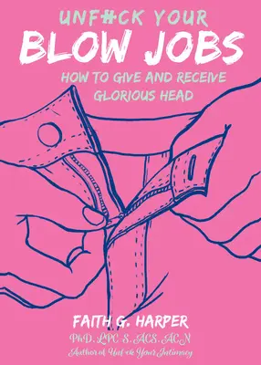 Unfuck Your Blow Jobs: Cum să dai și să primești sex oral glorios - Unfuck Your Blow Jobs: How to Give and Receive Glorious Head