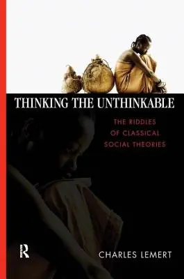 Thinking the Unthinkable: Enigmele teoriilor sociale clasice: The Riddles of Classical Social Theories - Thinking the Unthinkable: The Riddles of Classical Social Theories