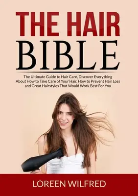 Biblia părului: Ghidul suprem pentru îngrijirea părului, Descoperă totul despre cum să ai grijă de părul tău, cum să previi căderea părului și - The Hair Bible: The Ultimate Guide to Hair Care, Discover Everything About How to Take Care of Your Hair, How to Prevent Hair Loss and