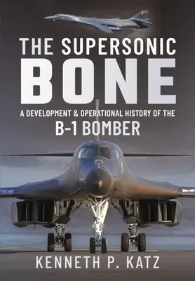 Osul supersonic: O istorie operațională și de dezvoltare a bombardierului B-1 - The Supersonic Bone: A Development and Operational History of the B-1 Bomber