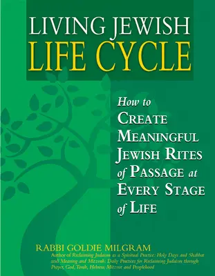 Trăirea ciclului de viață evreiesc: Cum să creezi ritualuri de trecere evreiești semnificative în fiecare etapă a vieții - Living Jewish Life Cycle: How to Create Meaningful Jewish Rites of Passage at Every Stage of Life