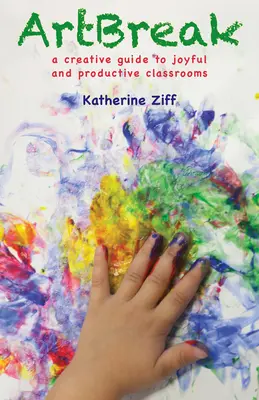 Artbreak: Un ghid creativ pentru o clasă veselă și productivă - Artbreak: A Creative Guide to Joyful and Productive Classrooms