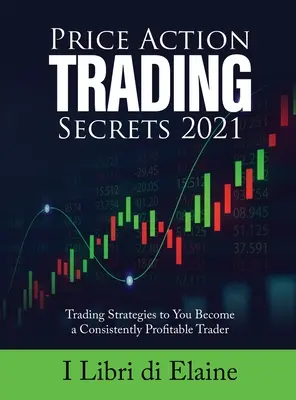 Price Action Trading Secrets 2021: Strategii de tranzacționare pentru ca tu să devii un trader constant profitabil - Price Action Trading Secrets 2021: Trading Strategies to You Become a Consistently Profitable Trader