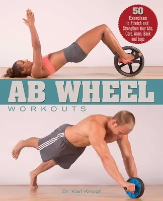 Antrenamente pentru roata AB: 50 de exerciții pentru întinderea și întărirea abdomenului, miezului, brațelor, spatelui și picioarelor - AB Wheel Workouts: 50 Exercises to Stretch and Strengthen Your Abs, Core, Arms, Back and Legs